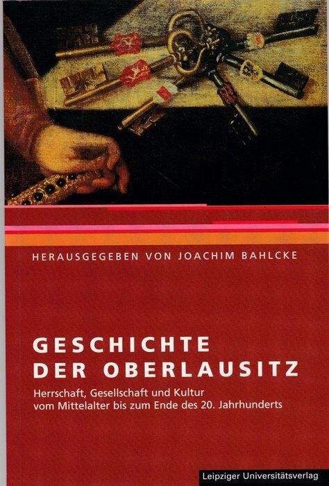 Geschichte der Oberlausitz : Herrschaft, Gesellschaft und Kultur vom Mittelalter bis zum Ende des 20. Jahrhunderts