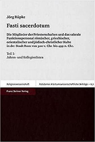 Fasti sacerdotum : die Mitglieder der Priesterschaften und das sakrale Funktionspersonal römischer, griechischer, orientalischer und jüdisch-christlicher Kulte in der Stadt Rom von 300 v. Chr. bis 499 n. Chr. Teil 3, Beiträge zur Quellenkunde und Organisa
