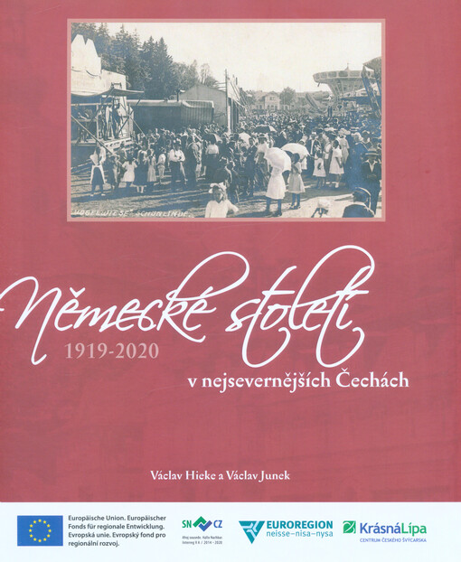 Německé století 1919-2020 v nejsevernějších Čechách : vyprávění o tom, jak zde spolu Češi a Němci žili, rozešli se a pak se zase sešli