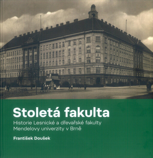 Stoletá fakulta. Historie Lesnické a dřevařské fakulty Mendelovy univerzity v Brně