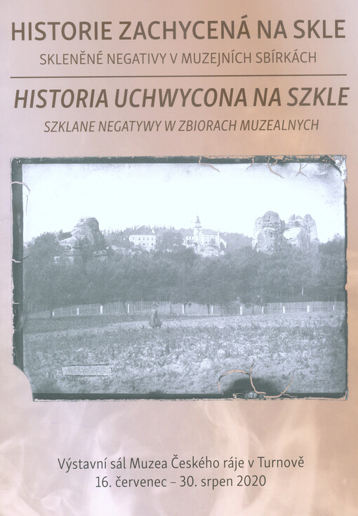 Historie zachycená na skle : skleněné negativy v muzejních sbírkách = Historia uchwycona na szkle : szklane negatywy w zbiorach muzealnych : Výstavní sál Muzea Českého ráje v Turnově, 16. červenec-30. srpen 2020