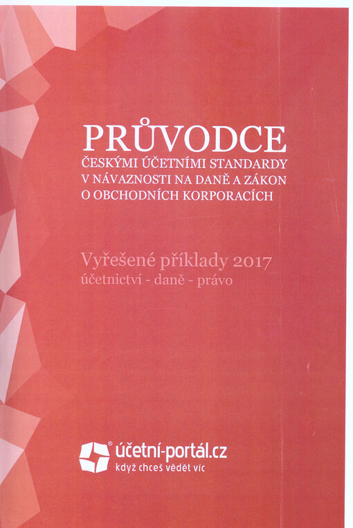 Průvodce českými účetními standardy v návaznosti na daně a zákon o obchodních korporacích : vyřešené příklady 2017 : účetnictví - daně - právo