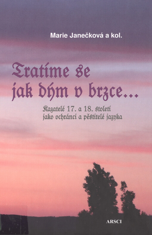 Tratíme se jak dým v brzce... : kazatelé 17. a 18. století jako ochránci a pěstitelé jazyka