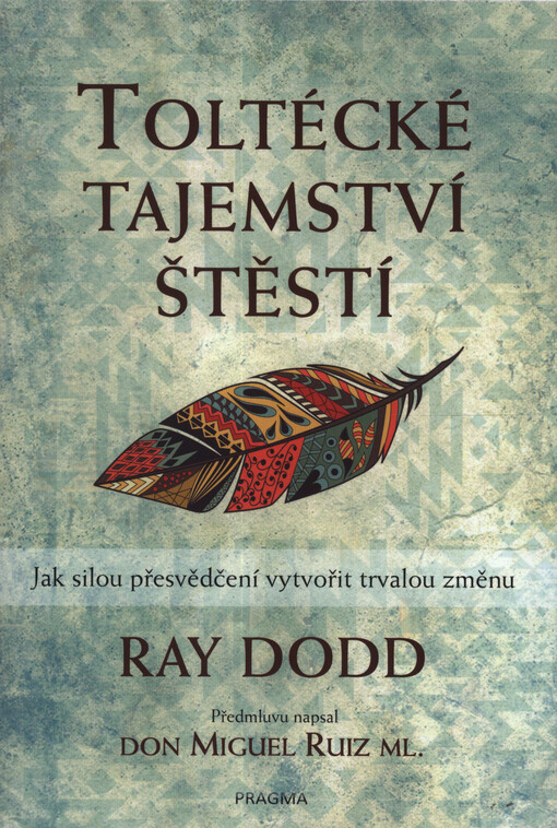 Toltécké tajemství štěstí : jak silou přesvědčení vytvořit trvalou změnu