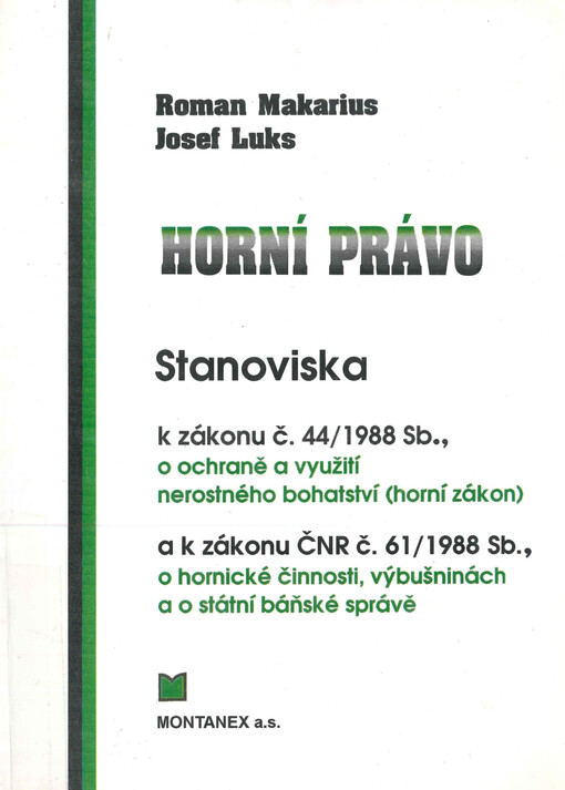 Horní právo : stanoviska k zákonu č. 44/1988 Sb., o ochraně a využití nerostného bohatství (horní zákon), ve znění zákona ČNR č. 541/1991 Sb., zákona ČNR č. 10/1993 Sb. a zákona č. 168/1993 Sb. a k zákonu ČNR č. 61/1988 Sb., o hornické činnosti, výbušninách a o státní báňské správě, ve znění zákona ČNR č. 425/1990 Sb., o okresních úřadech, úpravě jejich působnosti a o některých dalších opatřeních s tím souvisejících a zákona č. 128/1999 Sb.