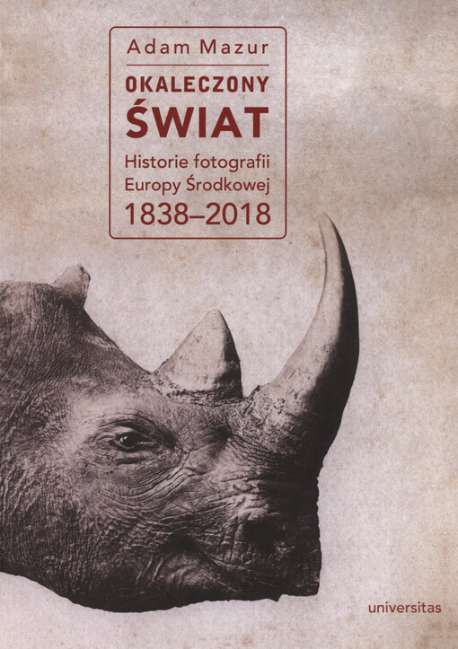 Okaleczony świat : historie fotografii Europy Środkowej 1838-2018