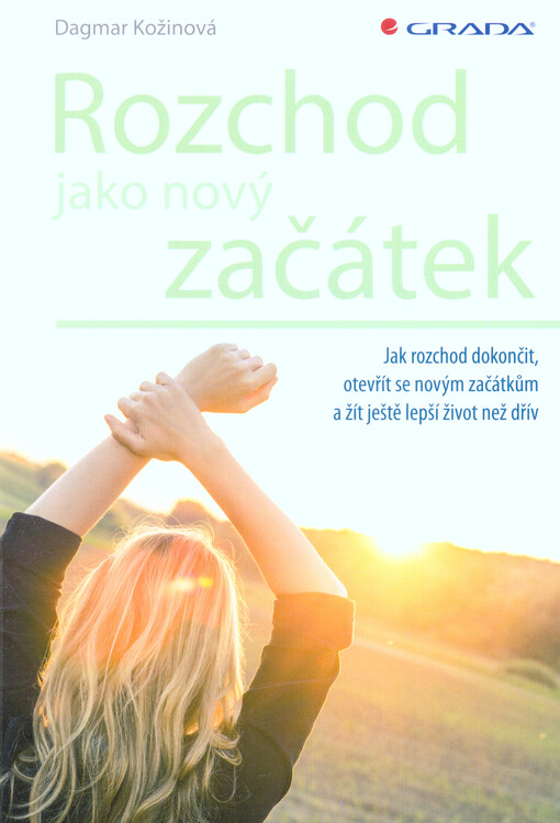 Rozchod jako nový začátek : jak rozchod dokončit, otevřít se novým začátkům a žít ještě lepší život než dřív