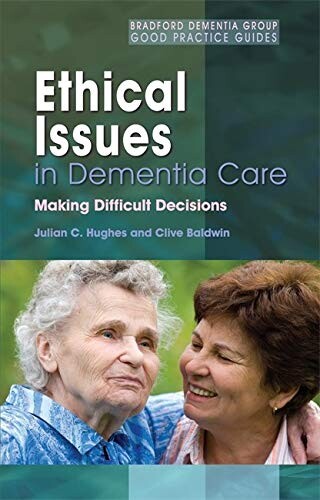 Ethical Issues in Dementia Care: Making Difficult Decisions (Bradford Dementia Group Good Practice Guides)