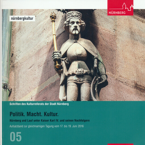 Politik. Macht. Kultur. : Nürnberg und Lauf unter Kaiser Karl IV. und seinen Nachfolgern : Aufsatzband zur gleichnamigen Tagung vom 17. bis 19. Juni 2016