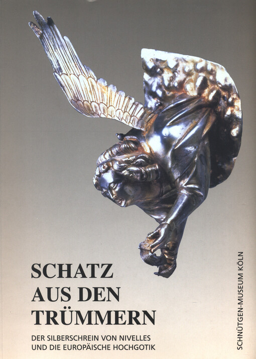 Schatz aus den Trümmern : der Silberschrein von Nivelles und die europäische Hochgotik