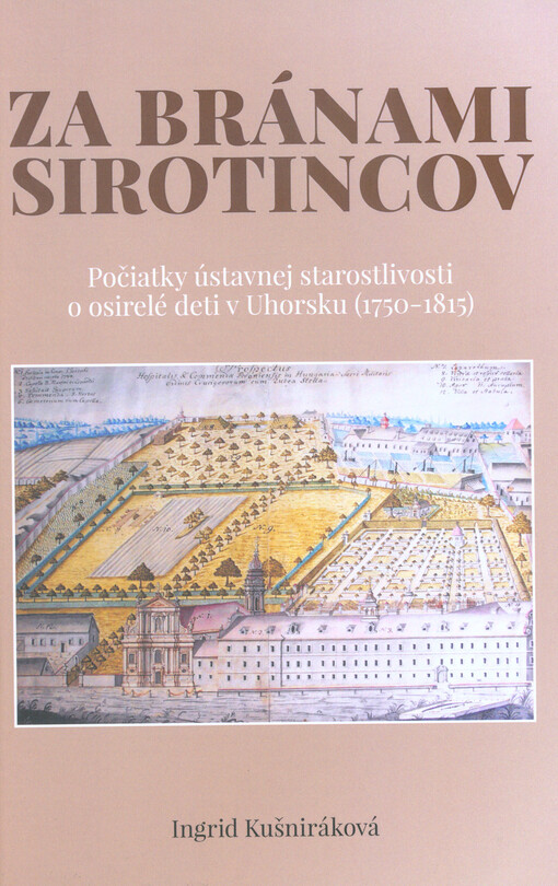 Za bránami sirotincov : počiatky ústavnej starostlivosti o osirelé deti v Uhorsku (1750-1815)