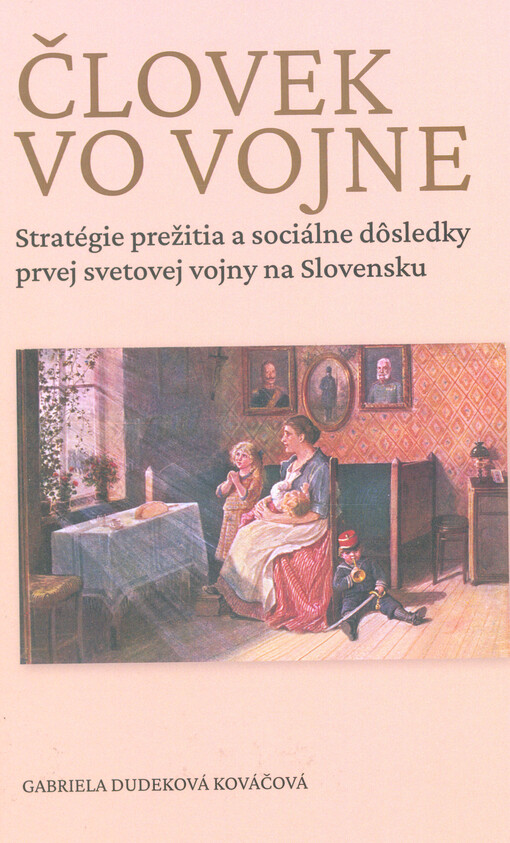 Človek vo vojne = People at war : stratégie prežitia a sociálne dôsledky prvej svetovej vojny na Slovensku