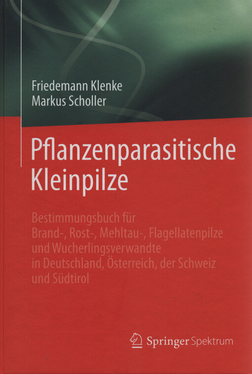 Pflanzenparasitische Kleinpilze : Bestimmungsbuch für Brand-, Rost-, Mehltau-, Flagellatenpilze und Wucherlingsverwandte in Deutschland, Österreich, der Schweiz und Südtirol