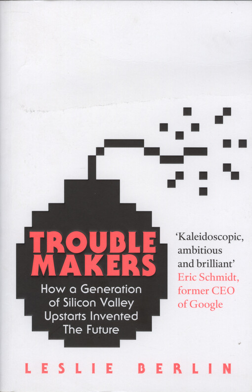 Troublemakers : how a generation of Silicon Valley upstarts invented the future
