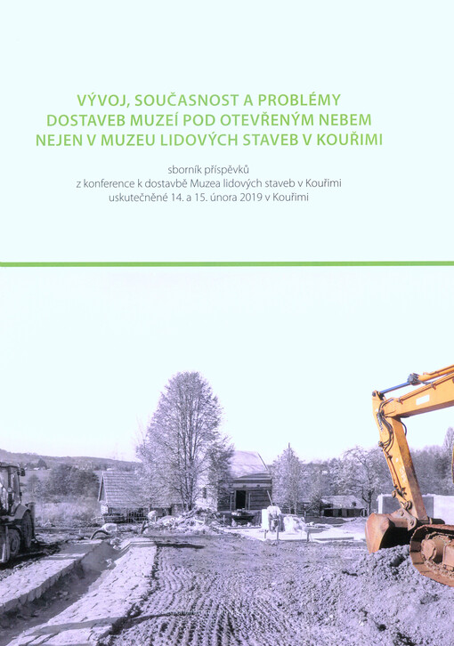 Vývoj, současnost a problémy dostaveb muzeí pod otevřeným nebem nejen v Muzeu lidových staveb v Kouřimi : sborník příspěvků z konference k dostavbě Muzea lidových staveb v Kouřimi uskutečněné 14. a 15. února 2019 v Kouřimi