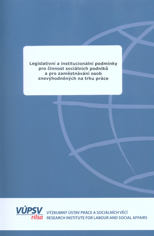 Legislativní a institucionální podmínky pro činnost sociálních podniků a pro zaměstnávání osob znevýhodněných na trhu práce : s přihlédnutím ke specifickému postavení a možnostem pracovní integrace u osob se záznamem v trestním rejstříku