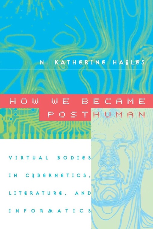 How We Became Posthuman: Virtual Bodies in Cybernetics, Literature, and Informatics
