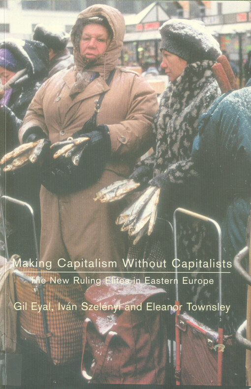 Making capitalism without capitalists : class formation and elite struggles in post-communist Central Europe