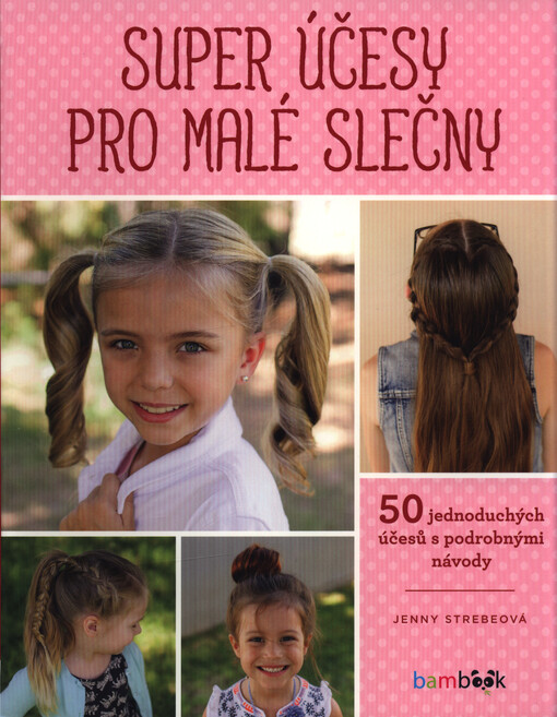 Super účesy pro malé slečny : 50 jednoduchých účesů s podrobnými návody
