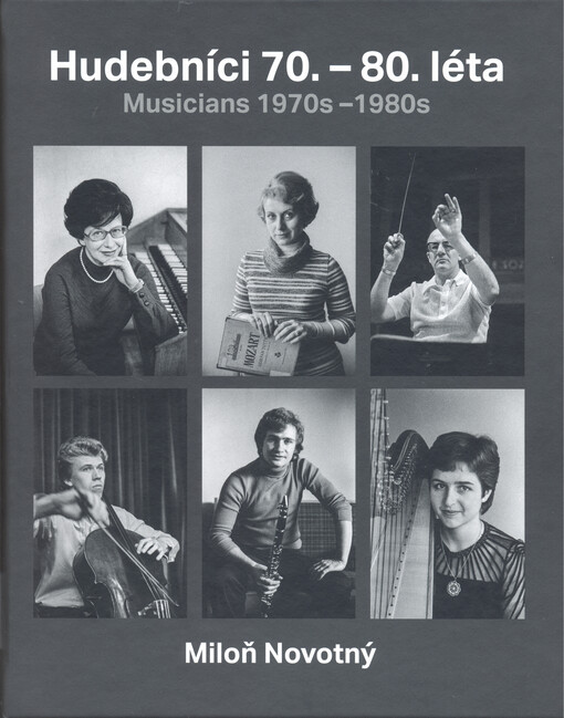 Hudebníci 70.-80. léta : fotografie Miloně Novotného z období, kdy spolupracoval se Svazem českých skladatelů a koncertních umělců = Musicians 1970s-1980s : photographs by Miloň Novotný from the time he worked with the Union of Czech Composers and Concert