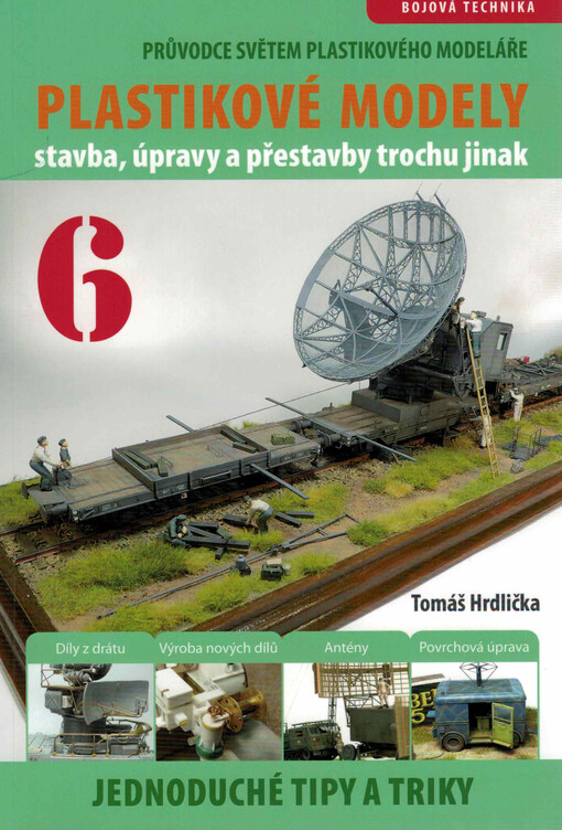 Průvodce světem plastikového modeláře. 6, Plastikové modely : stavba, úpravy a přestavby trochu jinak, jednoduché tipy a triky