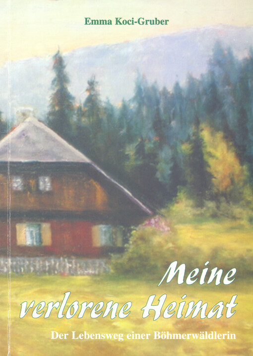 Meine verlorene Heimat : Böhmerwald, Bayern, Österreich, Australien ; der Lebensweg einer Böhmerwäldlerin