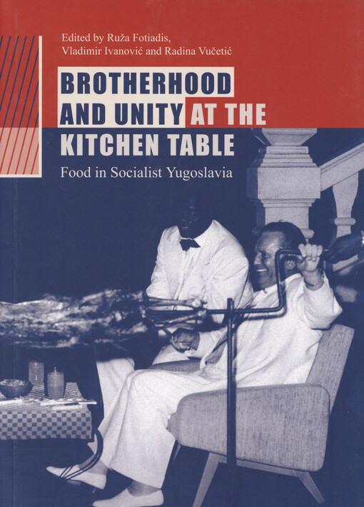 Brotherhood and unity at the kitchen table : food in socialist Yugoslavia
