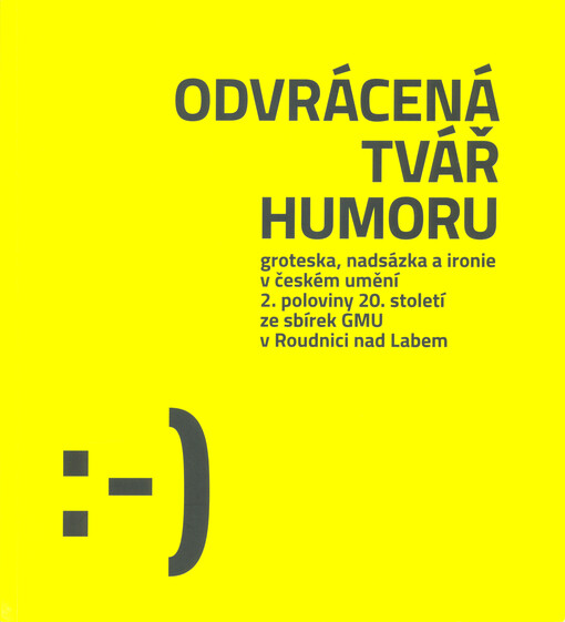 Odvrácená tvář humoru : groteska, nadsázka a ironie v českém umění 2. poloviny 20. století ze sbírek GMU v Roudnici nad Labem
