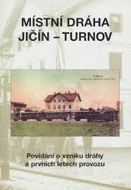 Místní dráha Jičín - Turnov : povídání o vzniku dráhy a prvních letech provozu