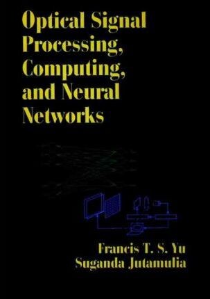 Optical Signal Processing, Computing, and Neural Networks (Wiley Series in Microwave and Optical Engineering)