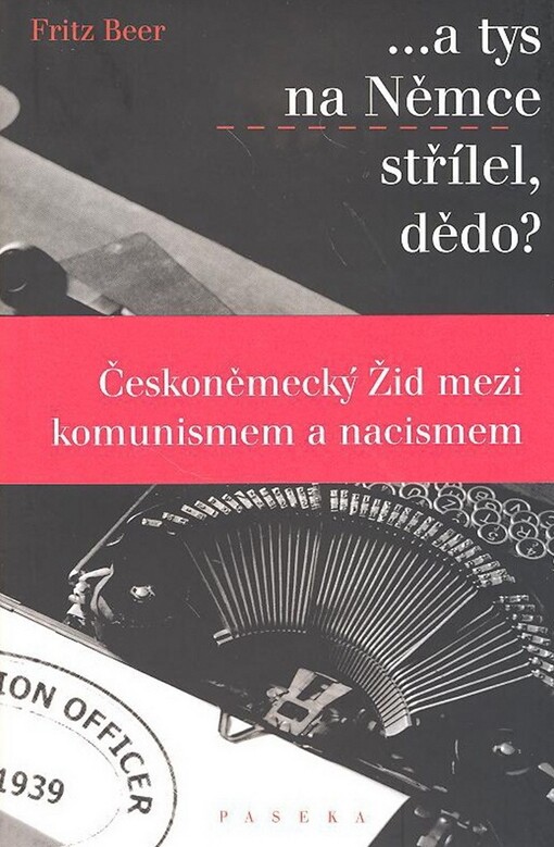 --a tys na Němce střílel, dědo?: českoněmecký Žid mezi komunismem a nacismem