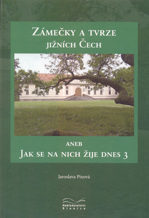Zámečky a tvrze jižních Čech, aneb, Jak se na nich žije dnes. 3 / Jaroslava Pixová