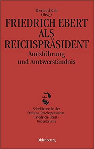 Friedrich Ebert als Reichsprasident: Amtsfuhrung und Amtsverstandnis (Schriftenreihe der Stiftung Reichsprasident-Friedrich-Ebert-Gedenkstatte) (German Edition)
