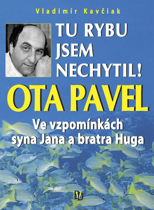Tu rybu jsem nechytil!: Ota Pavel ve vzpomínkách syna Jana a bratra Huga