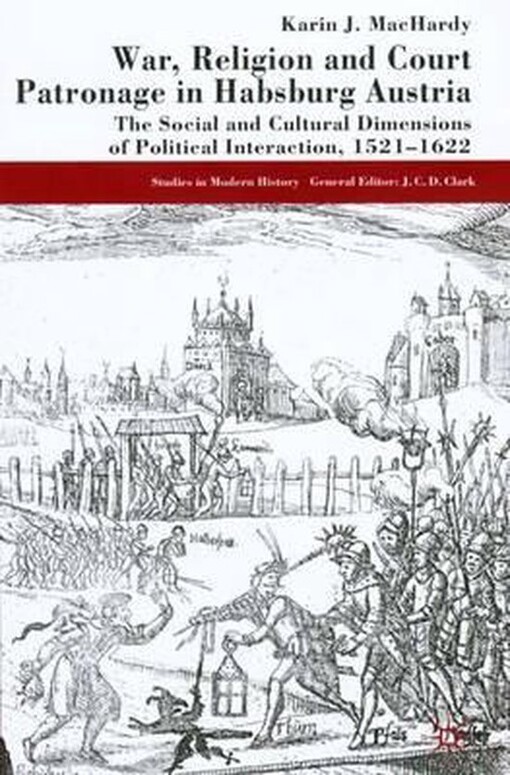 War, Religion and Court Patronage in Habsburg Austria: The Social and Cultural Dimensions of Political Interaction, 1521-1622