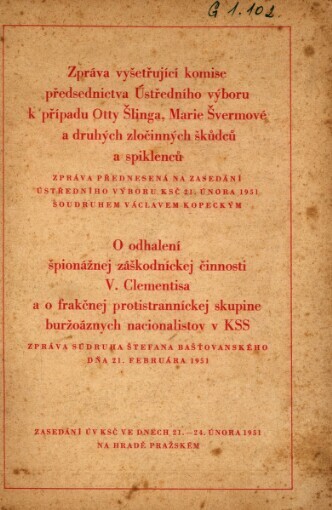 Zpráva vyšetřující komise předsednictva Ústředního výboru k případu Otty Šlinga, Marie Švermové a druhých zločinných škůdců a spiklenců: zasedání ÚV KSČ ve dnech 21.-24. února 1951 na hradě pražském : zpráva předn. na zasedání ÚV KSČ 21. února 1951 Václavem Kopeckým