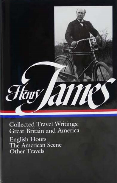 Collected travel writings: Great Britain and America. English Hours. The American Scene. Other Travels