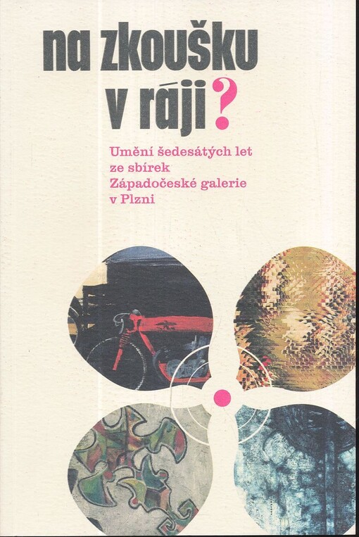 Na zkoušku v ráji?: umění šedesátých let ze sbírek Západočeské galerie v Plzni : [Západočeská galerie v Plzni, výstavní síň 