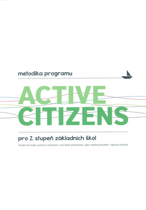 Active Citizens : metodika programu pro 2. stupeň základních škol : vhodné do hodin výchovy k občanství, pro školní parlamenty, jako volitelný předmět/zájmový kroužek