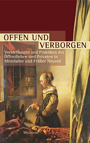 Offen und Verborgen : Vorstellungen und Praktiken des Öffentlichen und Privaten in Mittelalter und Früher Neuzeit