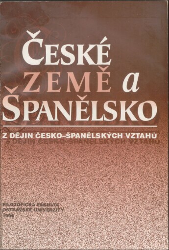České země a Španělsko: [z dějin česko-španělských vztahů : sborník textů přednesených 5. října 1994 na odborném sympoziu konaném v rámci Dnů španělské kultury v Ostravě