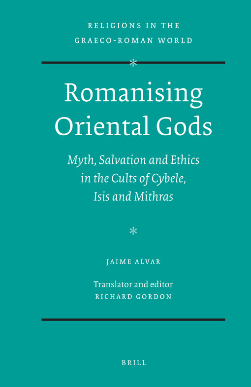 Romanising Oriental Gods: Myth, Salvation and Ethics in the Cults of Cybele, Isis and Mithras (Religions in the Graeco-Roman World)
