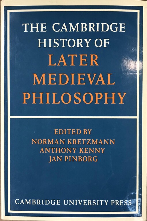 The Cambridge history of later medieval philosophy : from the rediscovery of Aristotle to the disintegration of scholasticism, 1100-1600