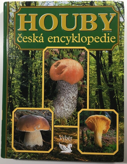 Houby: česká encyklopedie : neobvyklá kniha o světě hub u nás i v cizině, praktická příručka houbaře pro určování, sběr, ochranu, pěstování a zpracování hub