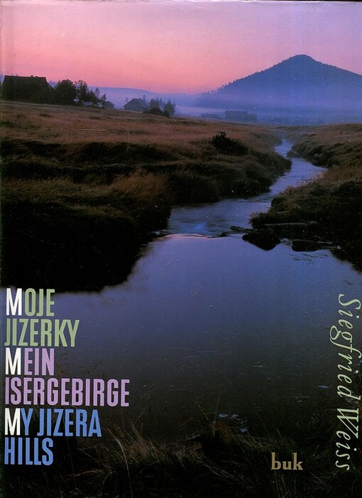 Moje Jizerky : Jizerské hory v proměnách času = Mein Isergebirge : das Isergebirge im Wandel der Zeit = My Jizera hills : mountains through a changing of time