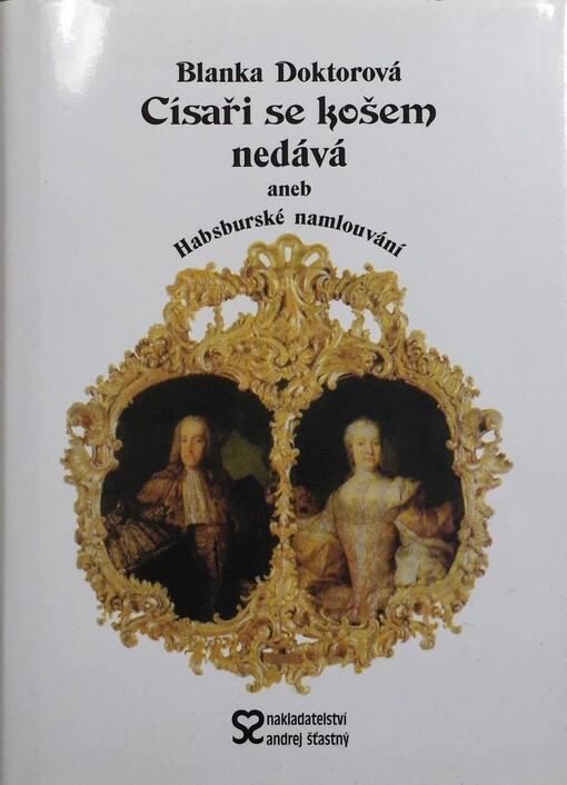 Císaři se košem nedává, aneb, Habsburské namlouvání