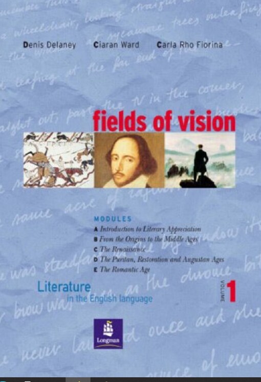 Fields of vision : literature in the English language. Vol. 1, Modules A - Introduction to literary appreciation, B - From the origins to the middle ages, C - The renaissance, D - The puritan, restoration and augustan ages, E - The Romantic age