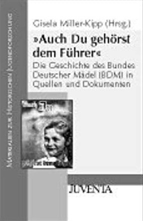 Auch Du gehörst dem Führer : die Geschichte des Bundes Deutscher Mädel (BDM) in Quellen und Dokumenten
