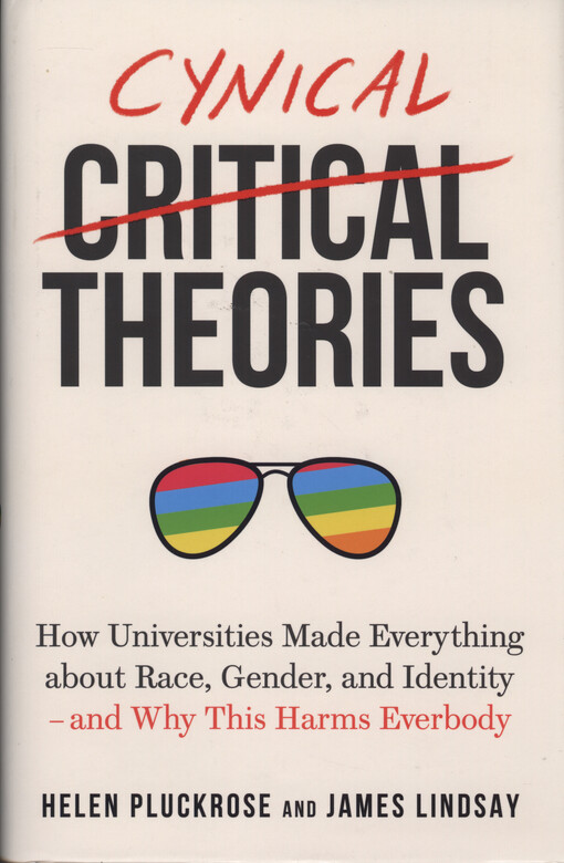 Cynical theories : how universities made everything about race, gender, and identity - and why this harms everybody