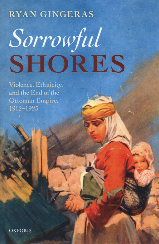 Sorrowful shores : violence, ethnicity, and the end of the Ottoman Empire 1912-1923
